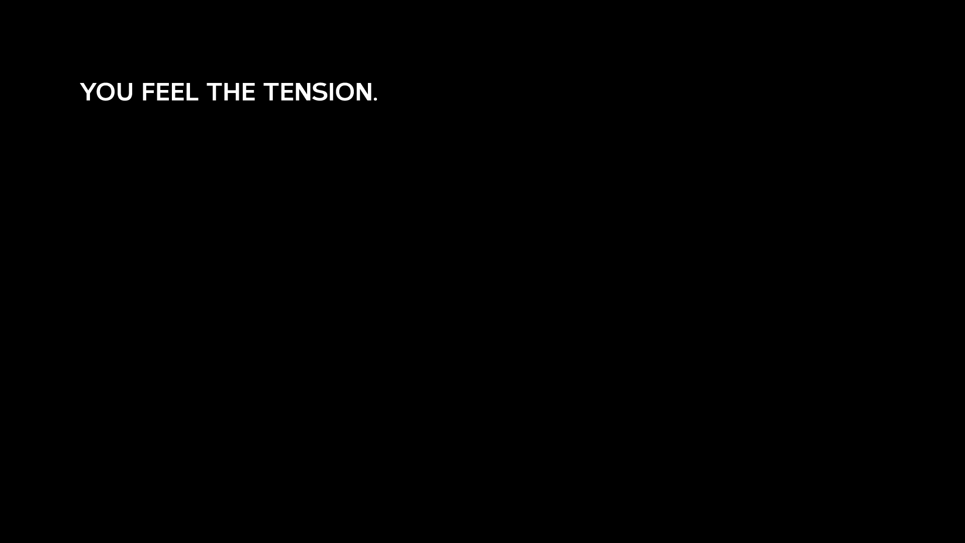 Black background with white text reading "YOU FEEL THE TENSION."