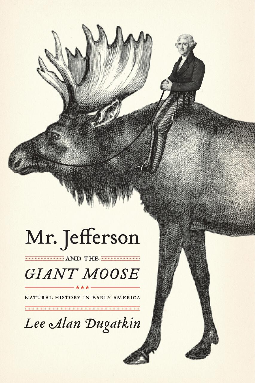 Illustration of a man in a suit sitting on a giant moose. The text reads "Mr. Jefferson and the Giant Moose: Natural History in Early America" by Lee Alan Dugatkin.